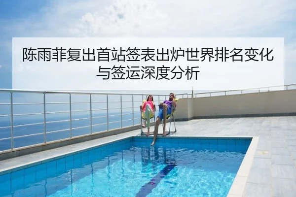 陈雨菲复出首站签表出炉世界排名变化与签运深度分析