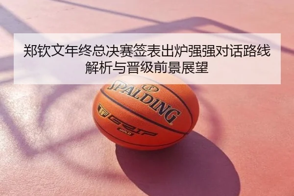 郑钦文年终总决赛签表出炉强强对话路线解析与晋级前景展望